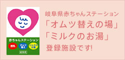 岐阜県赤ちゃんステーション「オムツ替えの場」「ミルクの湯」登録施設です！