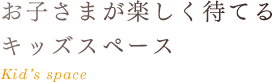 お子さまが楽しく待てるキッズスペース