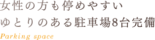 女性の方も停めやすいゆとりのある駐車場8台完備