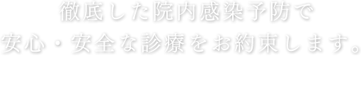 徹底した院内感染予防で安心・安全な診療をお約束します。