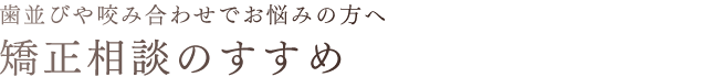 歯並びや咬み合わせでお悩みの方へ 無料矯正相談のすすめ。